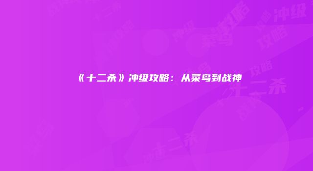 《十二杀》冲级攻略：从菜鸟到战神