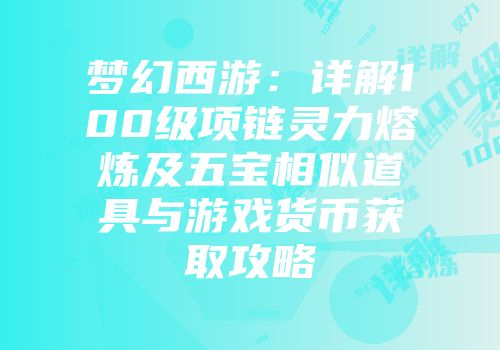 梦幻西游：详解100级项链灵力熔炼及五宝相似道具与游戏货币获取攻略