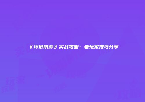 《环形防御》实战攻略：老玩家技巧分享