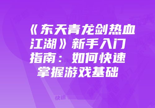 《东天青龙剑热血江湖》新手入门指南：如何快速掌握游戏基础