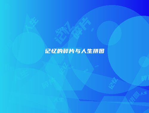 记忆的碎片与人生拼图