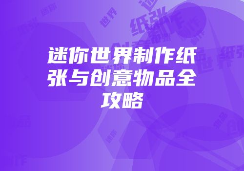 迷你世界制作纸张与创意物品全攻略