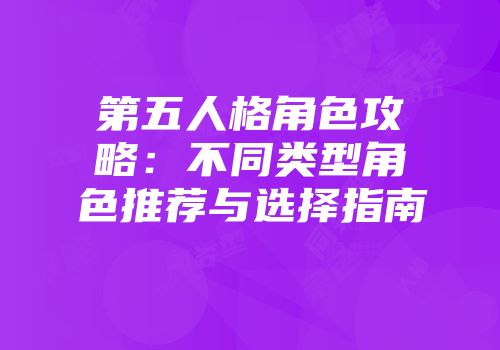 第五人格角色攻略：不同类型角色推荐与选择指南
