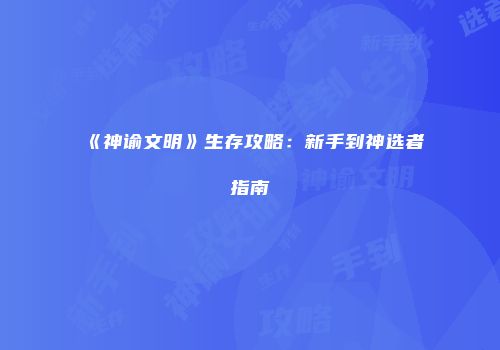 《神谕文明》生存攻略：新手到神选者指南
