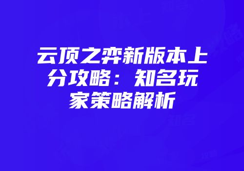 云顶之弈新版本上分攻略：知名玩家策略解析