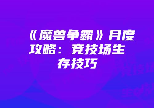 《魔兽争霸》月度攻略：竞技场生存技巧