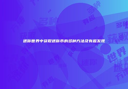 迷你世界中获取迷你币的多种方法及有趣发现