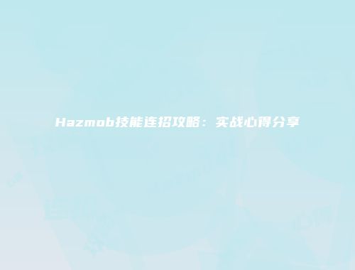 Hazmob技能连招攻略：实战心得分享