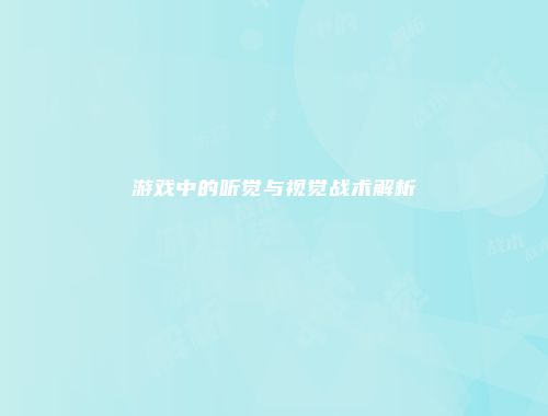 游戏中的听觉与视觉战术解析