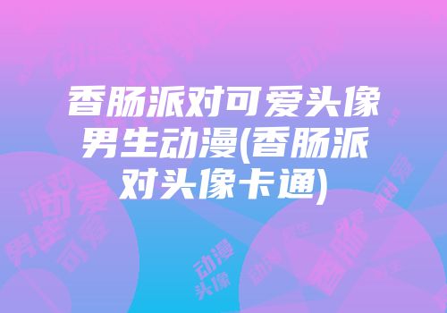 香肠派对可爱头像男生动漫(香肠派对头像卡通)