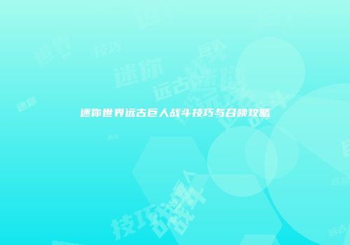 迷你世界远古巨人战斗技巧与召唤攻略