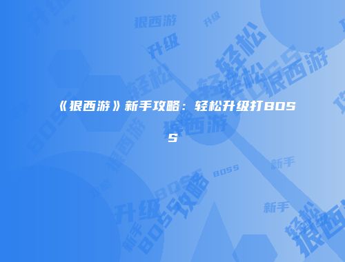 《狠西游》新手攻略：轻松升级打BOSS