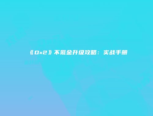 《D×2》不氪金升级攻略：实战手册
