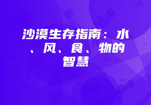 沙漠生存指南：水、风、食、物的智慧