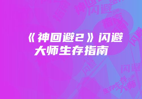 《神回避2》闪避大师生存指南