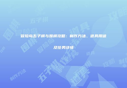 冒险岛五子棋与围棋攻略：制作方法、道具用途及任务详情