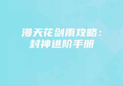 漫天花剑雨攻略：封神进阶手册