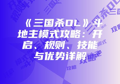 《三国杀OL》斗地主模式攻略：开启、规则、技能与优势详解