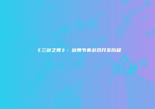 《三剑之舞》：剑舞节奏游戏开发历程