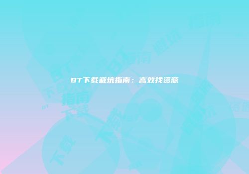 BT下载避坑指南：高效找资源