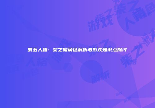 第五人格：柴之助角色解析与游戏知识点探讨