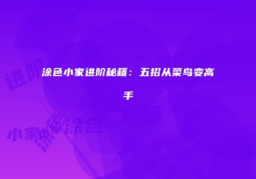 涂色小家进阶秘籍：五招从菜鸟变高手