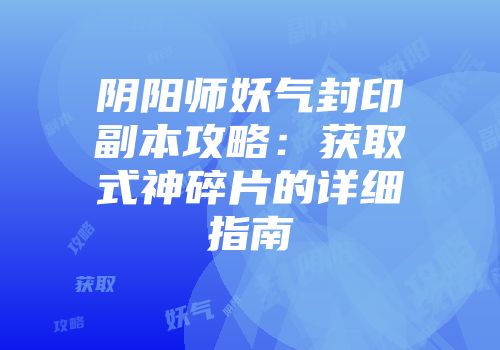 阴阳师妖气封印副本攻略:获取式神碎片的详细指南