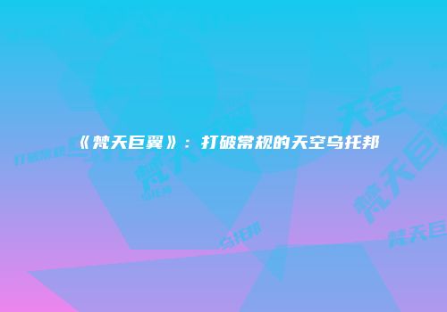 《梵天巨翼》：打破常规的天空乌托邦