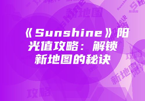 《Sunshine》阳光值攻略：解锁新地图的秘诀