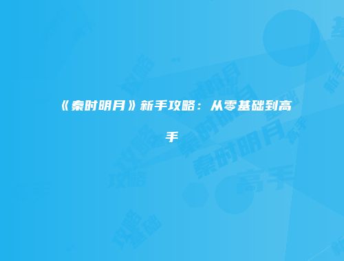 《秦时明月》新手攻略:从零基础到高手