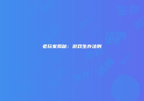 老玩家揭秘：游戏生存法则