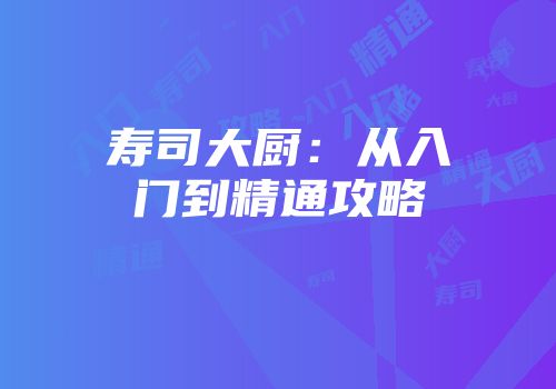 寿司大厨：从入门到精通攻略