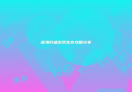 深海钓鱼游戏生存攻略分享