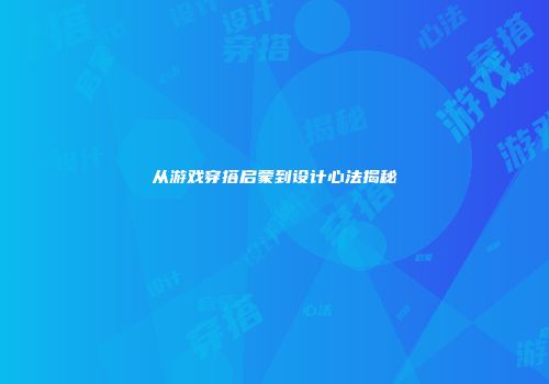 从游戏穿搭启蒙到设计心法揭秘