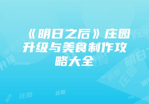 《明日之后》庄园升级与美食制作攻略大全