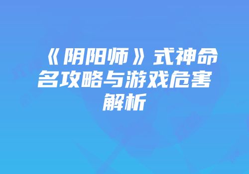《阴阳师》式神命名攻略与游戏危害解析