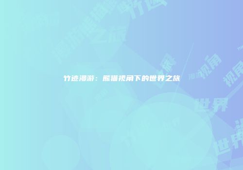 竹迹漫游：熊猫视角下的世界之旅