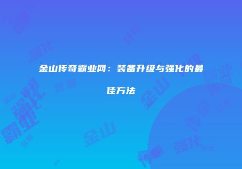金山传奇霸业网:装备升级与强化的最佳方法