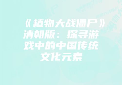 《植物大战僵尸》清朝版：探寻游戏中的中国传统文化元素
