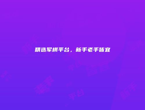 精选军棋平台,新手老手皆宜