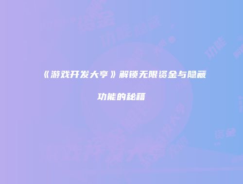 《游戏开发大亨》解锁无限资金与隐藏功能的秘籍