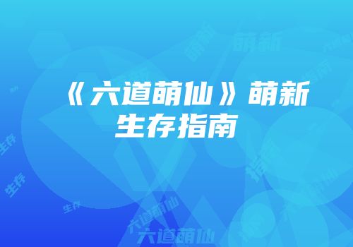 《六道萌仙》萌新生存指南