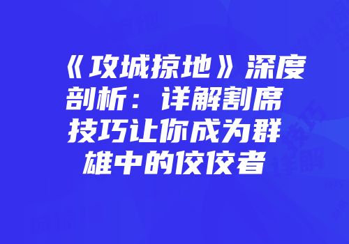 《攻城掠地》深度剖析：详解割席技巧让你成为群雄中的佼佼者