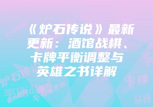 《炉石传说》最新更新：酒馆战棋、卡牌平衡调整与英雄之书详解