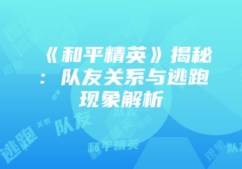 《和平精英》揭秘：队友关系与逃跑现象解析