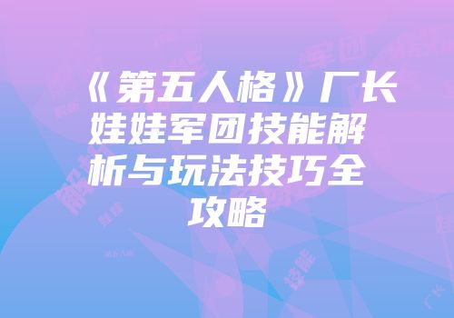 《第五人格》厂长娃娃军团技能解析与玩法技巧全攻略