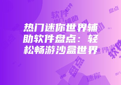 热门迷你世界辅助软件盘点：轻松畅游沙盒世界
