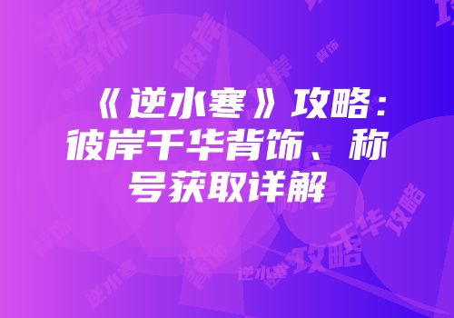 《逆水寒》攻略：彼岸千华背饰、称号获取详解