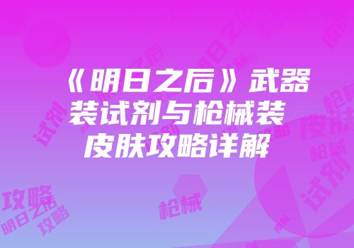 《明日之后》武器装试剂与枪械装皮肤攻略详解
