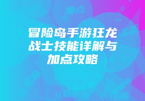 冒险岛手游狂龙战士技能详解与加点攻略